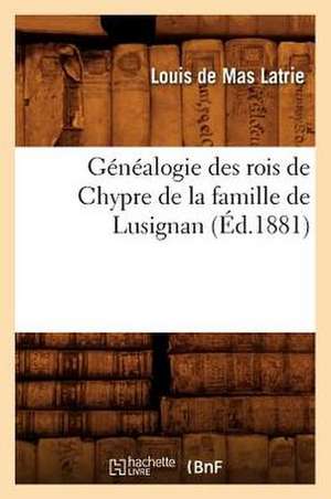 Genealogie Des Rois de Chypre de La Famille de Lusignan (Ed.1881) de De Mas Latrie L.