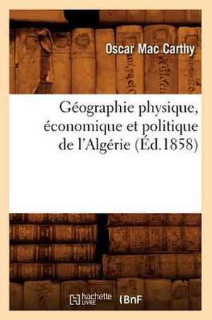 Geographie Physique, Economique Et Politique de L'Algerie (Ed.1858) de Mac Carthy O.