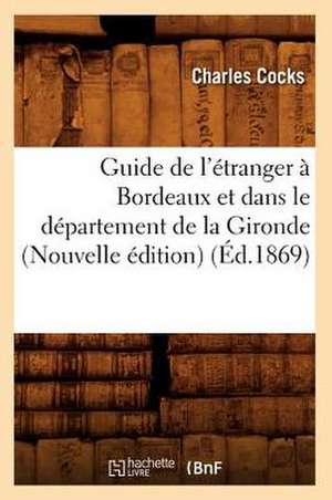 Guide de L'Etranger a Bordeaux Et Dans Le Departement de La Gironde (Nouvelle Edition) de Charles Cocks