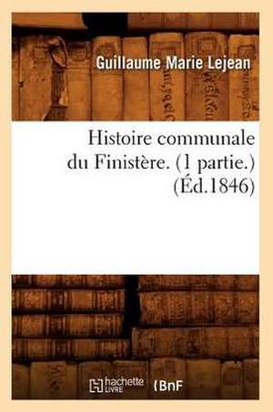 Histoire Communale Du Finistere. (1 Partie.) (Ed.1846) de Lejean G. M.