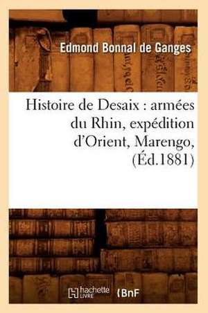 Histoire de DeSaix: Armees Du Rhin, Expedition D'Orient, Marengo, (Ed.1881) de Bonnal De Ganges E.