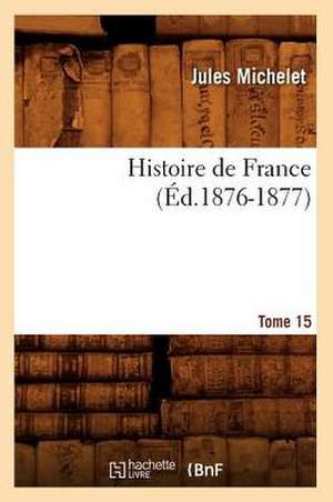 Histoire de France. Tome 15 (Ed.1876-1877) de Jules Michelet