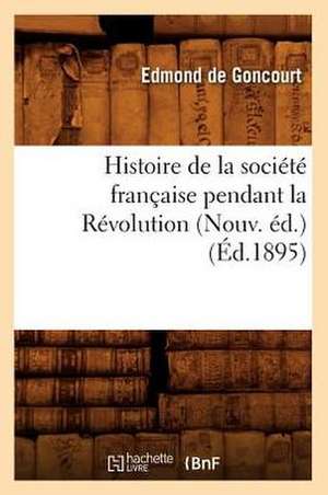 Histoire de La Societe Francaise Pendant La Revolution (Nouv. Ed.) (Ed.1895) de Edmond de Goncourt