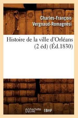 Histoire de La Ville D'Orleans (2 Ed) (Ed.1830) de Vergnaud Romagnesi C. F.