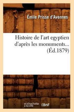 Histoire de L'Art Egyptien D'Apres Les Monuments... de Emile Prisse D'Avennes