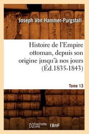 Histoire de L'Empire Ottoman, Depuis Son Origine Jusqu'a Nos Jours. Tome 13 (Ed.1835-1843) de Von Hammer Purgstall J.