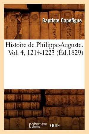 Histoire de Philippe-Auguste. Vol. 4, 1214-1223 (Ed.1829) de Capefigue B.