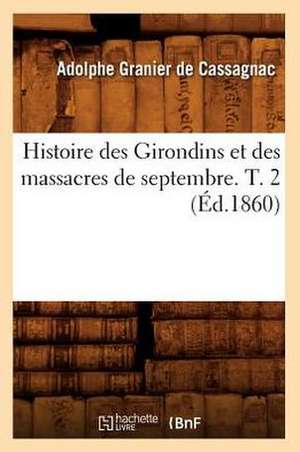 Histoire Des Girondins Et Des Massacres de Septembre. T. 2 (Ed.1860) de Adolphe Granier De Cassagnac