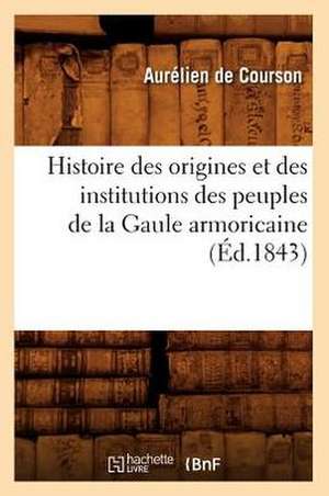 Histoire Des Origines Et Des Institutions Des Peuples de La Gaule Armoricaine (Ed.1843) de Aurelien De Courson