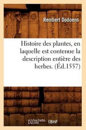 Histoire Des Plantes, En Laquelle Est Contenue La Description Entiere Des Herbes. (Ed.1557) de Dodoens R.