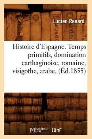 Histoire D'Espagne. Temps Primitifs, Domination Carthaginoise, Romaine, Visigothe, Arabe, (Ed.1855) de Renard L.