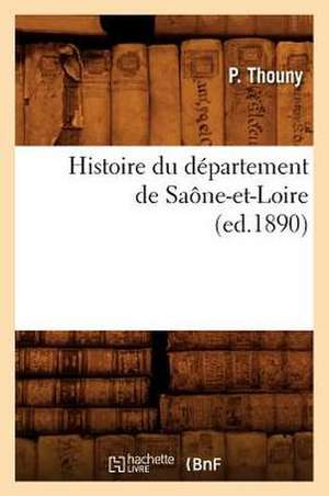 Histoire Du Departement de Saone-Et-Loire, (Ed.1890) de Thouny P.