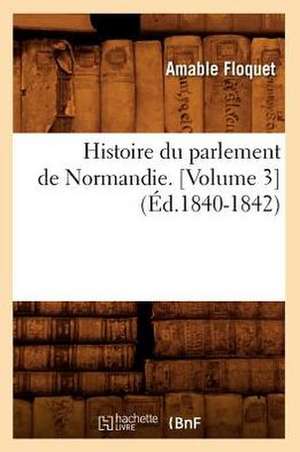 Histoire Du Parlement de Normandie. [Volume 3] (Ed.1840-1842) de Floquet a.