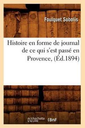 Histoire En Forme de Journal de Ce Qui S'Est Passe En Provence, (Ed.1894) de Sans Auteur