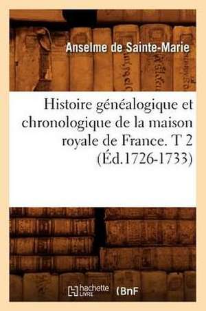 Histoire Genealogique Et Chronologique de la Maison Royale de France. T 2 de Anselme De Sainte-Marie