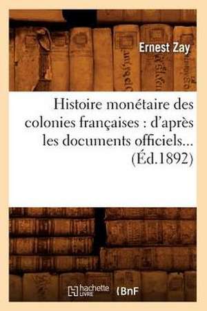 Histoire Monetaire Des Colonies Francaises: D'Apres Les Documents Officiels (Ed.1892) de Zay E.