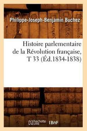 Histoire Parlementaire de La Revolution Francaise, T 33 (Ed.1834-1838) de Buchez P. J. B.