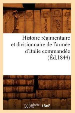 Histoire Regimentaire Et Divisionnaire de L'Armee D'Italie Commandee (Ed.1844) de Sans Auteur