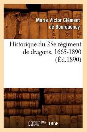 Historique Du 25e Regiment de Dragons, 1665-1890 de Marie Victor Clement De Bourquency