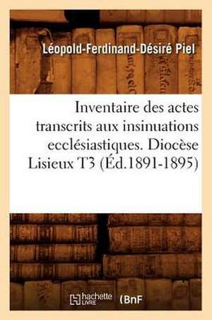 Inventaire Des Actes Transcrits Aux Insinuations Ecclesiastiques. Diocese Lisieux T3 (Ed.1891-1895) de Piel L. F. D.