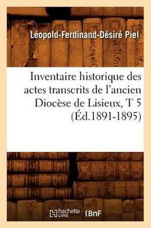 Inventaire Historique Des Actes Transcrits de L'Ancien Diocese de Lisieux, T 5 (Ed.1891-1895) de Piel L. F. D.