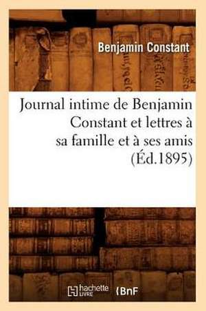 Journal Intime de Benjamin Constant Et Lettres a Sa Famille Et a Ses Amis (Ed.1895) de Benjamin Constant