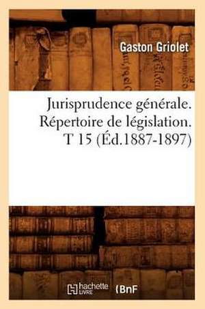 Jurisprudence Generale. Repertoire de Legislation. T 15 (Ed.1887-1897) de Sans Auteur