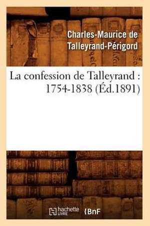 La Confession de Talleyrand: 1754-1838 (Ed.1891) de De Talleyrand Perigord C.