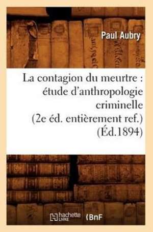 La Contagion Du Meurtre: Etude D'Anthropologie Criminelle (2e Ed. Entierement Ref.) (Ed.1894) de Pierre Aubry