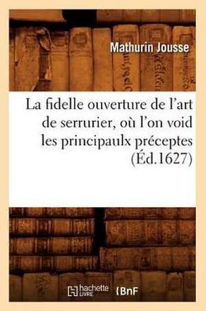 La Fidelle Ouverture de L'Art de Serrurier, Ou L'On Void Les Principaulx Preceptes, (Ed.1627) de Jousse M.