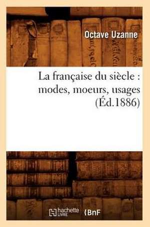 La Francaise Du Siecle: Modes, Moeurs, Usages (Ed.1886) de Octave Uzanne