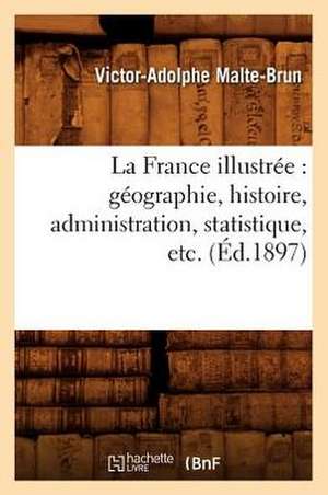 La France Illustree: Geographie, Histoire, Administration, Statistique, Etc. (Ed.1897) de Malte Brun V. a.