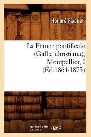 La France Pontificale (Gallia Christiana), Montpellier, I (Ed.1864-1873) de Fisquet H.