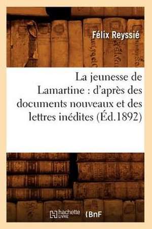 La Jeunesse de Lamartine: D'Apres Des Documents Nouveaux Et Des Lettres Inedites (Ed.1892) de Reyssie F.