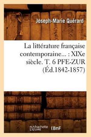 La Litterature Francaise Contemporaine: Xixe Siecle. Tome 6. Pfe-Zur (Ed.1842-1857) de Querard J. M.