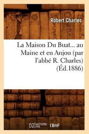 La Maison Du Buat Au Maine Et En Anjou (Ed.1886) de Charles R.