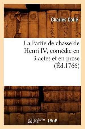 La Partie de Chasse de Henri IV, Comedie En 3 Actes Et En Prose, (Ed.1766) de Colle C.