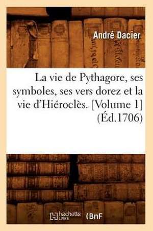 La Vie de Pythagore, Ses Symboles, Ses Vers Dorez Et La Vie D'Hierocles. [Volume 1]: Scenes Et Aventures de Voyage de Andre Dacier