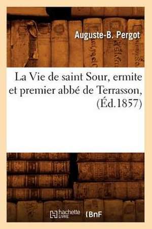 La Vie de Saint Sour, Ermite Et Premier ABBE de Terrasson, (Ed.1857) de Pergot a. B.