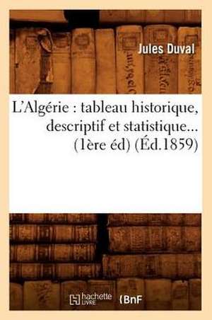 L'Algerie: Tableau Historique, Descriptif Et Statistique... (1ere Ed) (Ed.1859) de Jules Duval