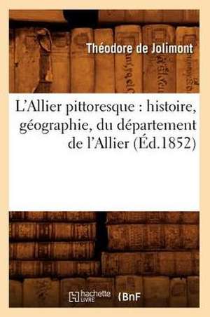 L'Allier Pittoresque: Histoire, Geographie, Du Departement de L'Allier (Ed.1852) de Theodore De Jolimont