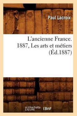 L'Ancienne France. 1887, Les Arts Et Metiers (Ed.1887) de Paul LaCroix