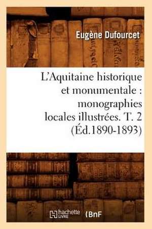 L'Aquitaine Historique Et Monumentale: Monographies Locales Illustrees. T. 2 (Ed.1890-1893) de Sans Auteur