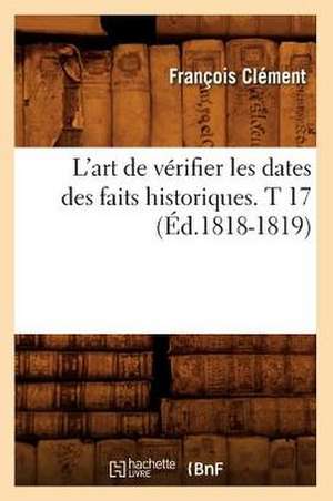 L'Art de Verifier Les Dates Des Faits Historiques. T 17 (Ed.1818-1819) de Felix Clement