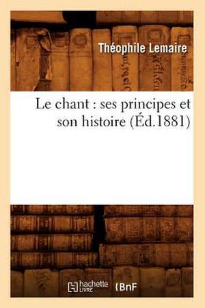 Le Chant: Ses Principes Et Son Histoire (Ed.1881) de Lemaire T.