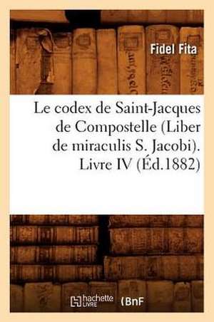 Le Codex de Saint-Jacques de Compostelle (Liber de Miraculis S. Jacobi). Livre IV (Ed.1882) de Sans Auteur