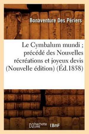 Le Cymbalum Mundi; Precede Des Nouvelles Recreations Et Joyeux Devis (Nouvelle Edition) (Ed.1858) de Des Periers B.