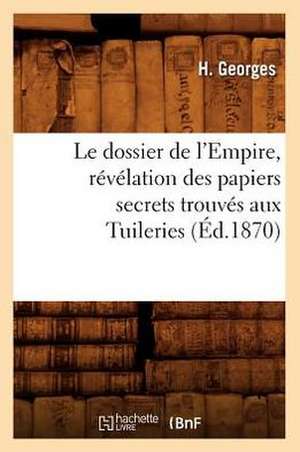 Le Dossier de L'Empire, Revelation Des Papiers Secrets Trouves Aux Tuileries (Ed.1870) de Georges H.