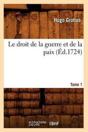 Le Droit de La Guerre Et de La Paix. Tome 1 (Ed.1724) de Grotius H.