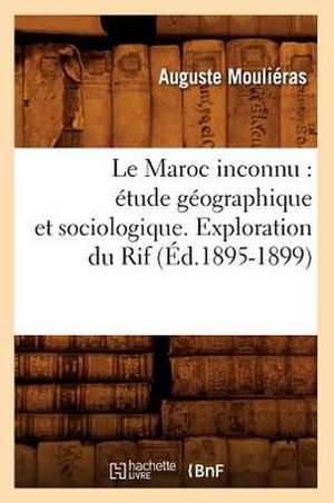 Le Maroc Inconnu: Etude Geographique Et Sociologique. Exploration Du Rif (Ed.1895-1899) de Moulieras a.